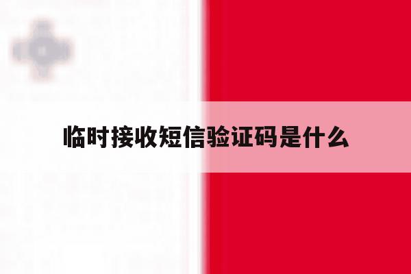 临时接收短信验证码是什么 临时接收短信验证码是什么