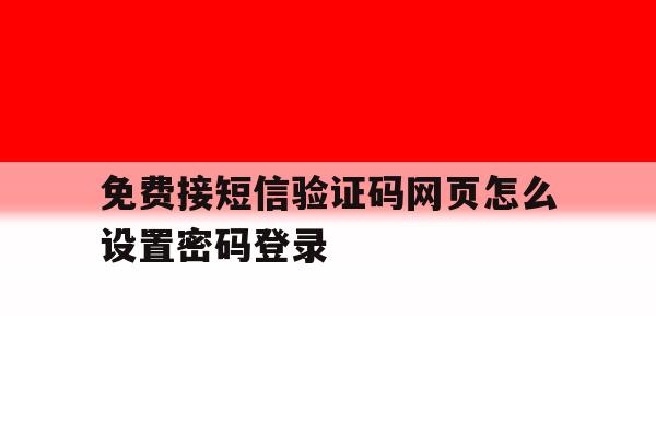 免费接短信验证码网页怎么设置密码登录