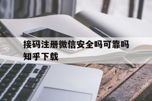接码注册微信安全吗可靠吗知乎下载