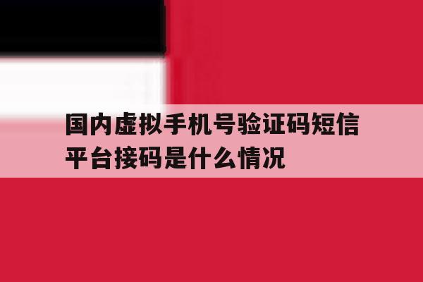 国内虚拟手机号验证码短信平台接码是什么情况的简单介绍 国内虚拟手机号验证码短信平台接码是什么情况的简单介绍