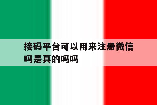 接码平台可以用来注册微信吗是真的吗吗 接码平台可以用来注册微信吗是真的吗吗