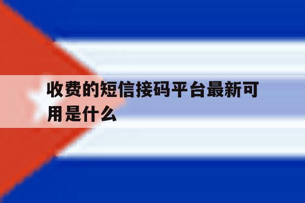收费的短信接码平台最新可用是什么 收费的短信接码平台最新可用是什么