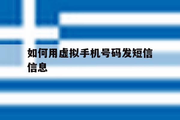 如何用虚拟手机号码发短信信息 如何用虚拟手机号码发短信信息