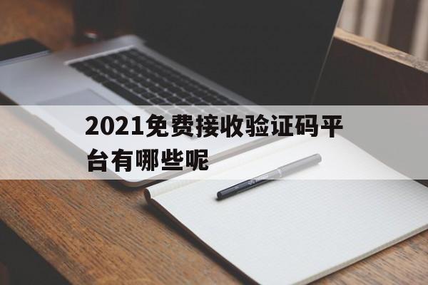 2021免费接收验证码平台有哪些呢 2021免费接收验证码平台有哪些呢