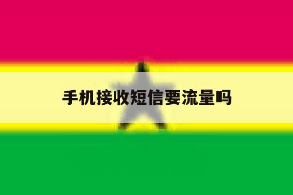 手机接收短信要流量吗 手机接收短信要流量吗