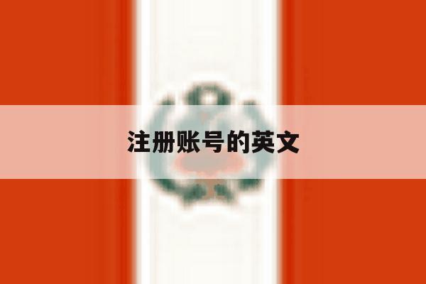 注册账号的英文 注册账号的英文