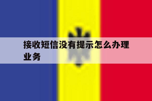 接收短信没有提示怎么办理业务 接收短信没有提示怎么办理业务