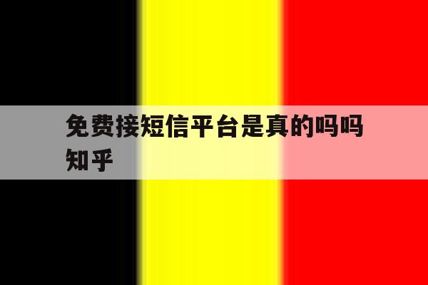 免费接短信平台是真的吗吗知乎 免费接短信平台是真的吗吗知乎