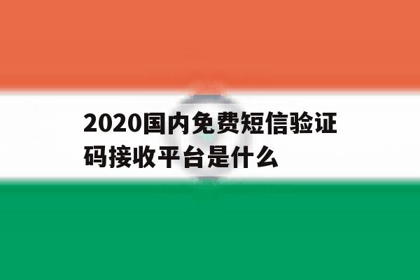 2020国内免费短信验证码接收平台是什么 2020国内免费短信验证码接收平台是什么