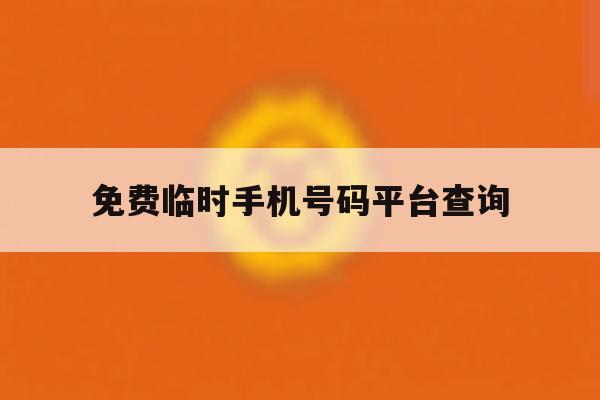 免费临时手机号码平台查询 免费临时手机号码平台查询