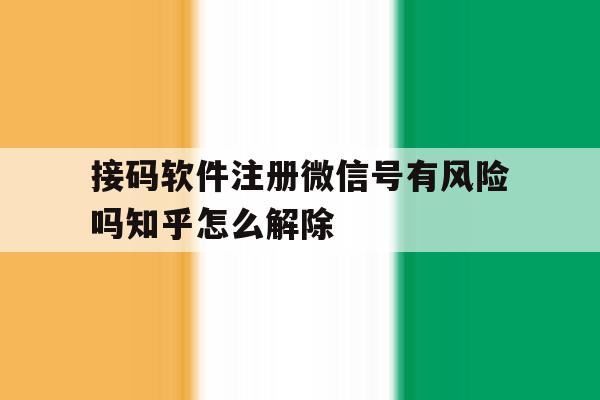 包含接码软件注册微信号有风险吗知乎怎么解除的词条 包含接码软件注册微信号有风险吗知乎怎么解除的词条