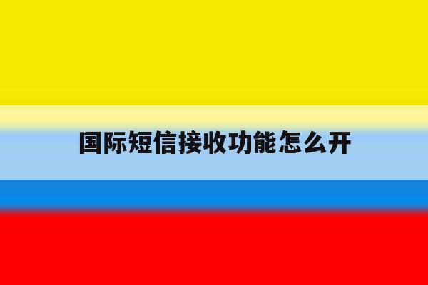 国际短信接收功能怎么开 国际短信接收功能怎么开