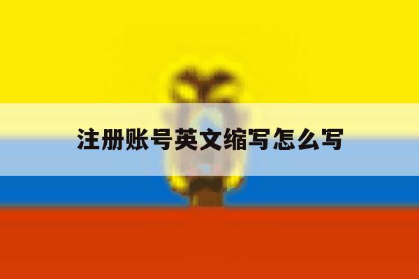 注册账号英文缩写怎么写 注册账号英文缩写怎么写