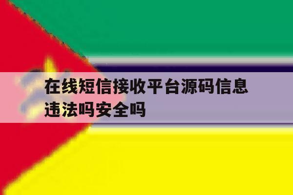 包含在线短信接收平台源码信息违法吗安全吗的词条 包含在线短信接收平台源码信息违法吗安全吗的词条