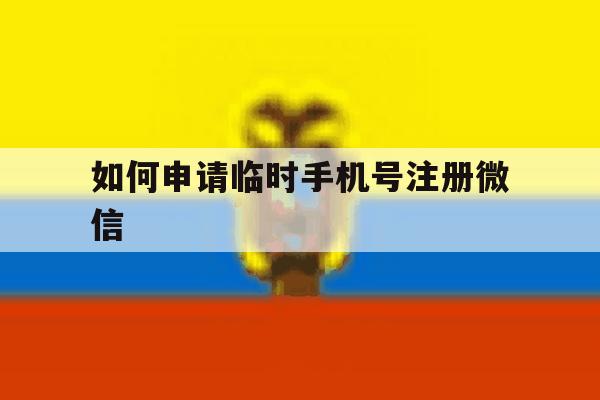如何申请临时手机号注册微信 如何申请临时手机号注册微信