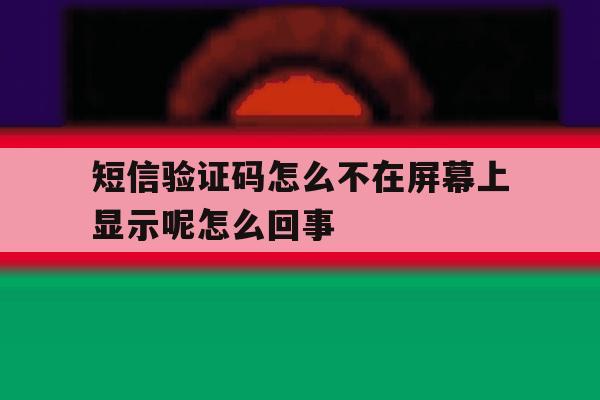 短信验证码怎么不在屏幕上显示呢怎么回事 短信验证码怎么不在屏幕上显示呢怎么回事