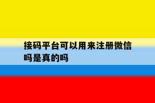 接码平台可以用来注册微信吗是真的吗