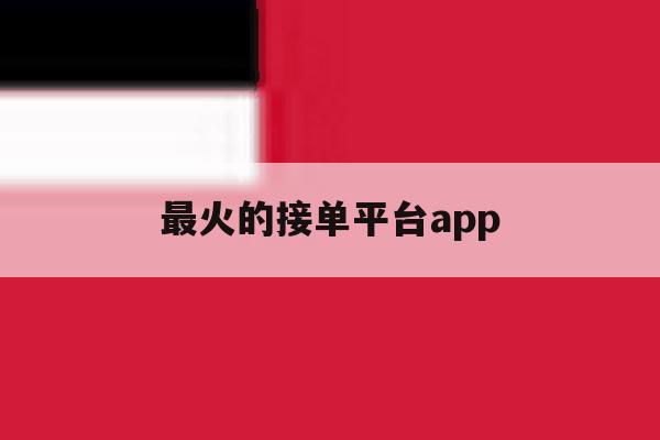 最火的接单平台app的简单介绍 最火的接单平台app的简单介绍