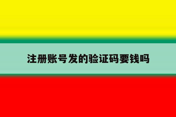 注册账号发的验证码要钱吗