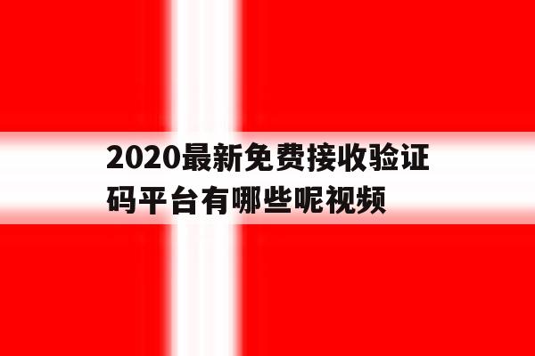 2020最新免费接收验证码平台有哪些呢视频 2020最新免费接收验证码平台有哪些呢视频