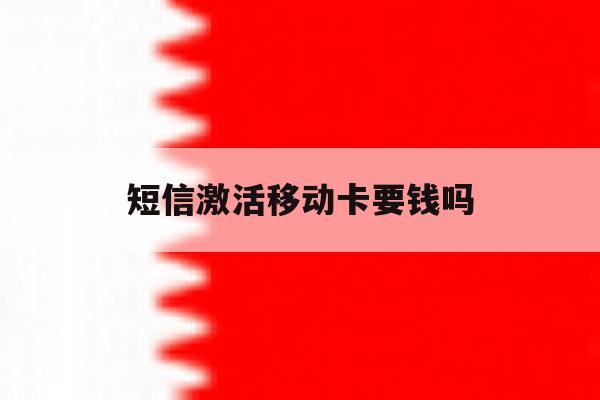 短信激活移动卡要钱吗 短信激活移动卡要钱吗