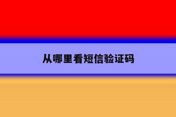 从哪里看短信验证码 从哪里看短信验证码