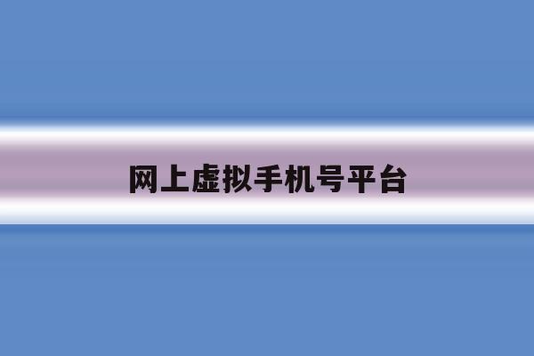 网上虚拟手机号平台 网上虚拟手机号平台