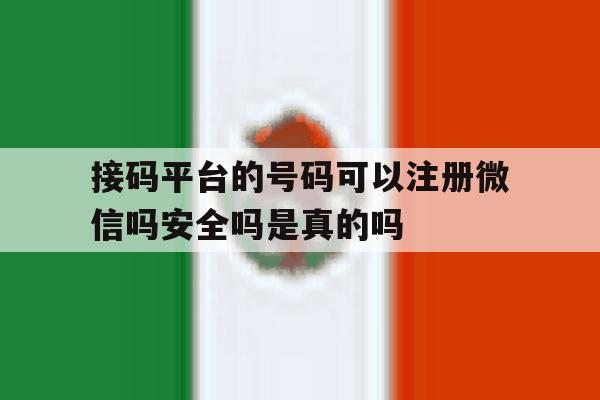 接码平台的号码可以注册微信吗安全吗是真的吗的简单介绍
