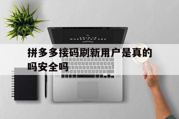 拼多多接码刷新用户是真的吗安全吗的简单介绍 拼多多接码刷新用户是真的吗安全吗的简单介绍