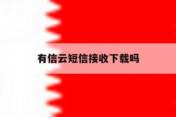 有信云短信接收下载吗 有信云短信接收下载吗