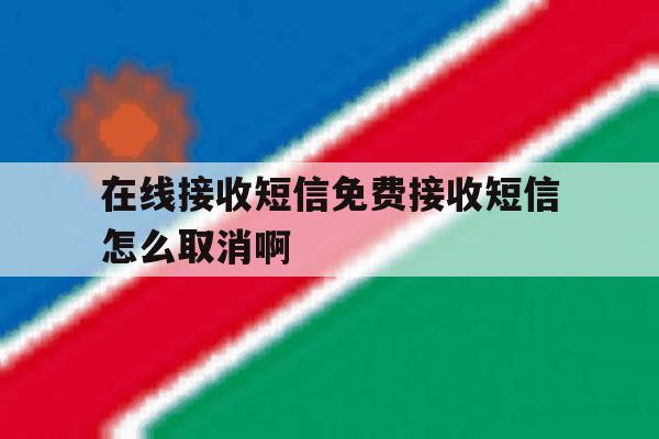 在线接收短信免费接收短信怎么取消啊 在线接收短信免费接收短信怎么取消啊