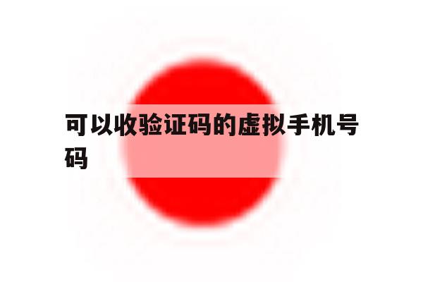 可以收验证码的虚拟手机号码 可以收验证码的虚拟手机号码